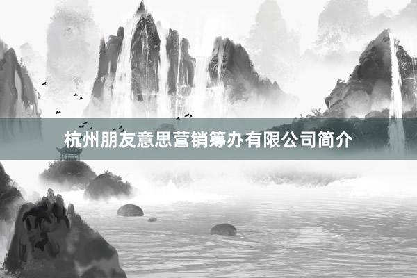 杭州朋友意思营销筹办有限公司简介